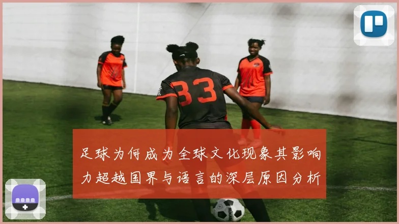 足球为何成为全球文化现象其影响力超越国界与语言的深层原因分析