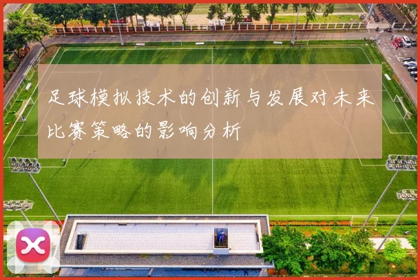 足球模拟技术的创新与发展对未来比赛策略的影响分析